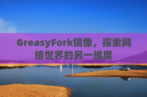 GreasyFork镜像，探索网络世界的另一维度