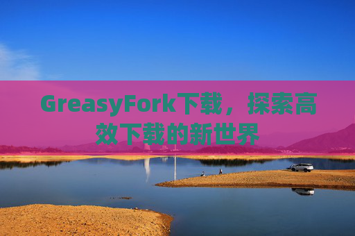 GreasyFork下载，探索高效下载的新世界