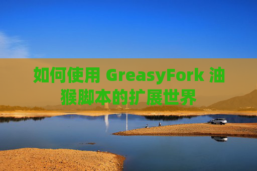 如何使用 GreasyFork 油猴脚本的扩展世界